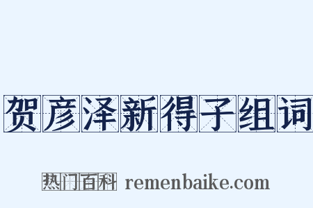 贺彦泽新得子组词是什么意思的图片